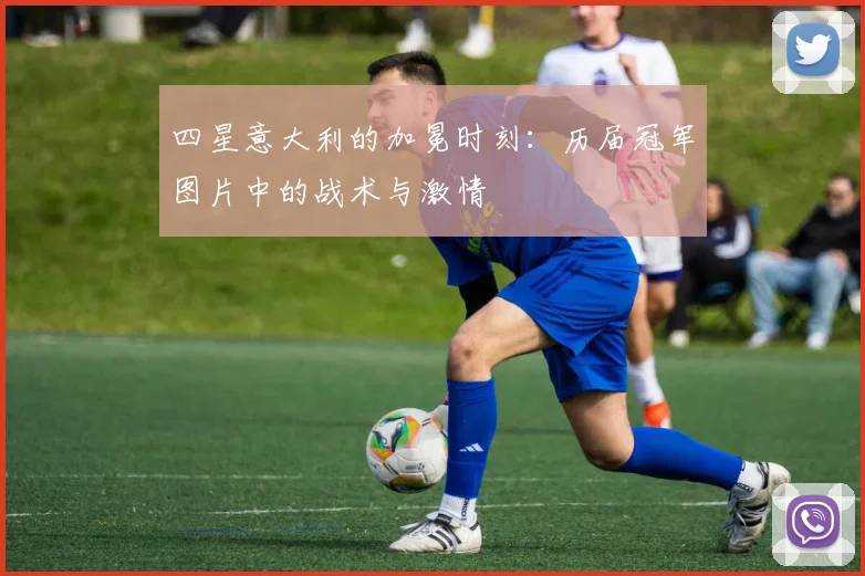 四星意大利的加冕时刻：历届冠军图片中的战术与激情