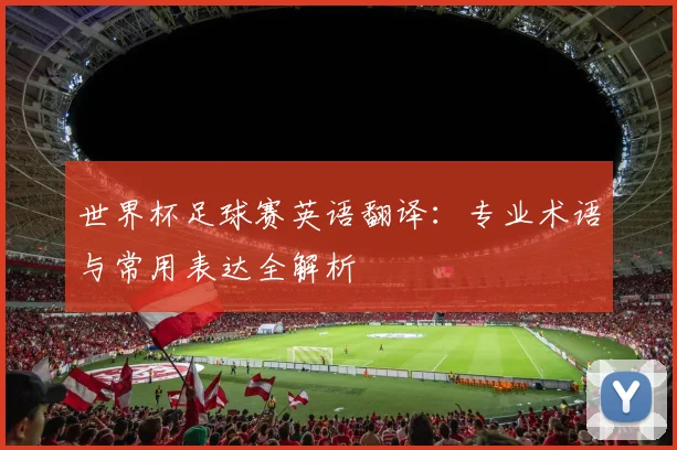 世界杯足球赛英语翻译：专业术语与常用表达全解析