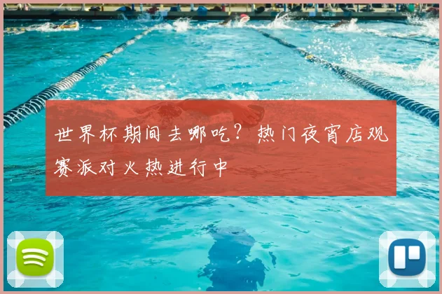 世界杯期间去哪吃?热门夜宵店观赛派对火热进行中