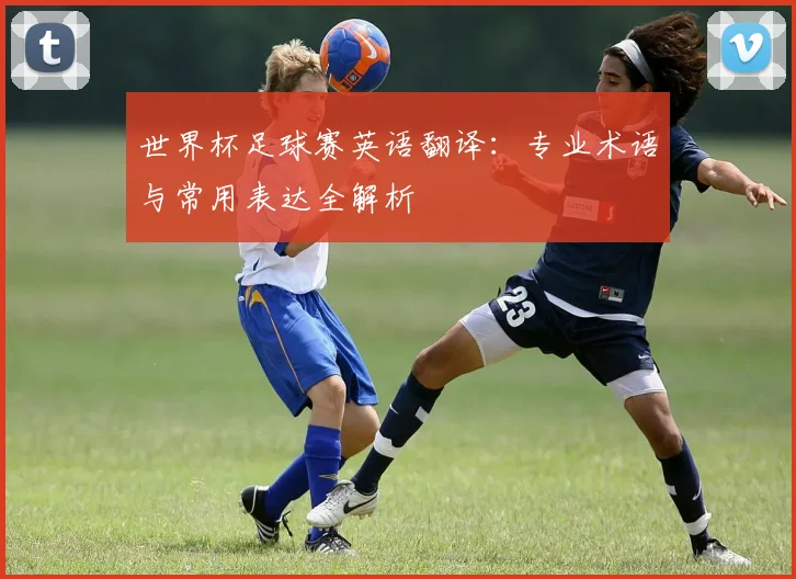 世界杯足球赛英语翻译：专业术语与常用表达全解析
