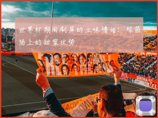 世界杯期间刷屏的土味情话：绿茵场上的甜蜜攻势