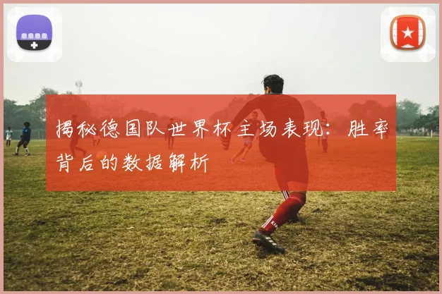 揭秘德国队世界杯主场表现：胜率背后的数据解析