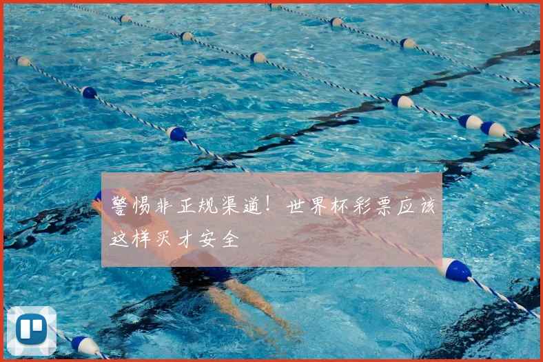警惕非正规渠道！世界杯彩票应该这样买才安全