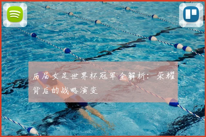历届女足世界杯冠军全解析：荣耀背后的战略演变