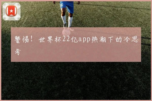 警惕！世界杯22亿app热潮下的冷思考