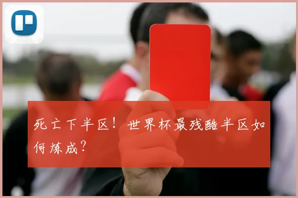 死亡下半区!世界杯最残酷半区如何炼成?