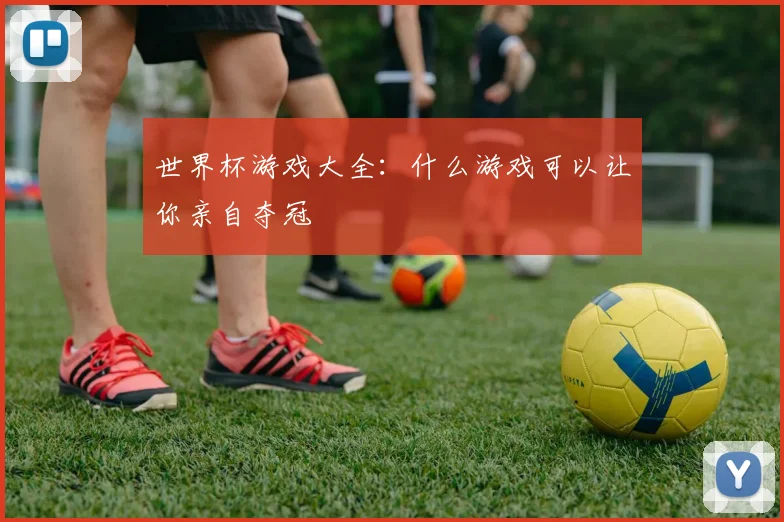 世界杯游戏大全:什么游戏可以让你亲自夺冠