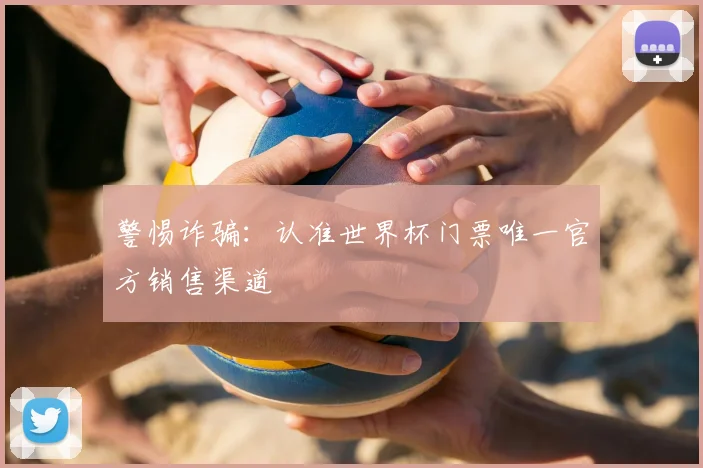 警惕诈骗：认准世界杯门票唯一官方销售渠道