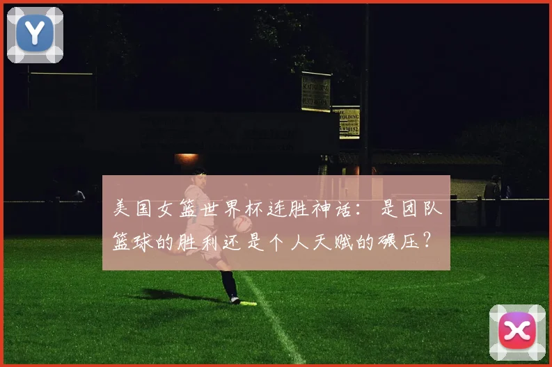 美国女篮世界杯连胜神话：是团队篮球的胜利还是个人天赋的碾压？