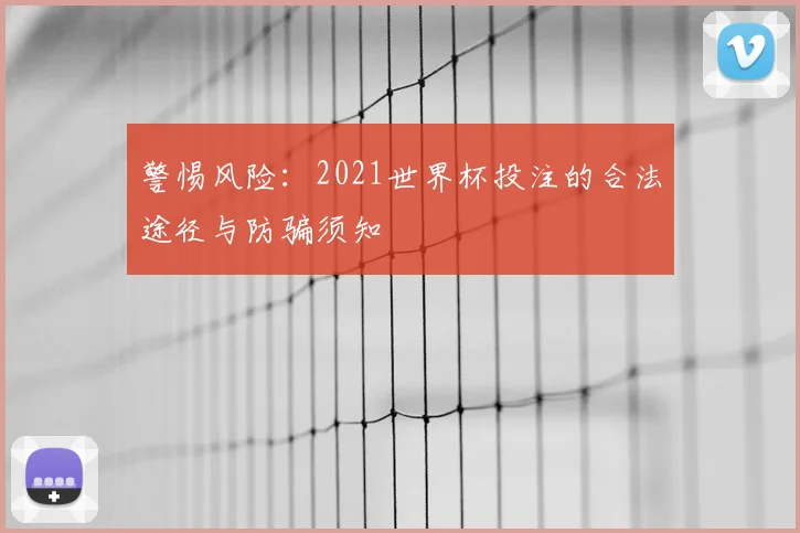警惕风险：2021世界杯投注的合法途径与防骗须知