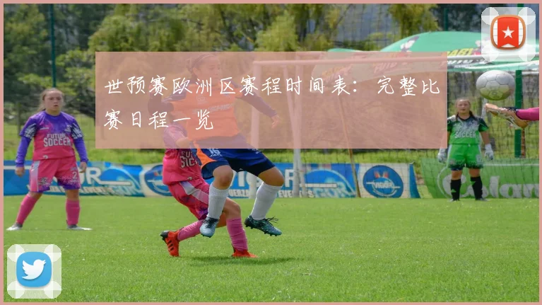 世预赛欧洲区赛程时间表：完整比赛日程一览