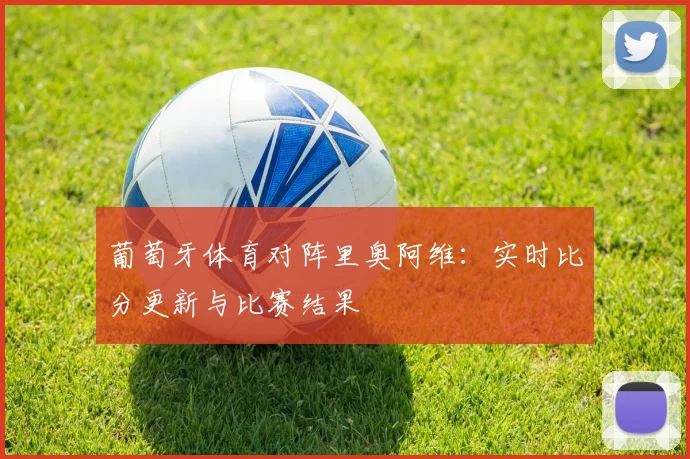 葡萄牙体育对阵里奥阿维：实时比分更新与比赛结果