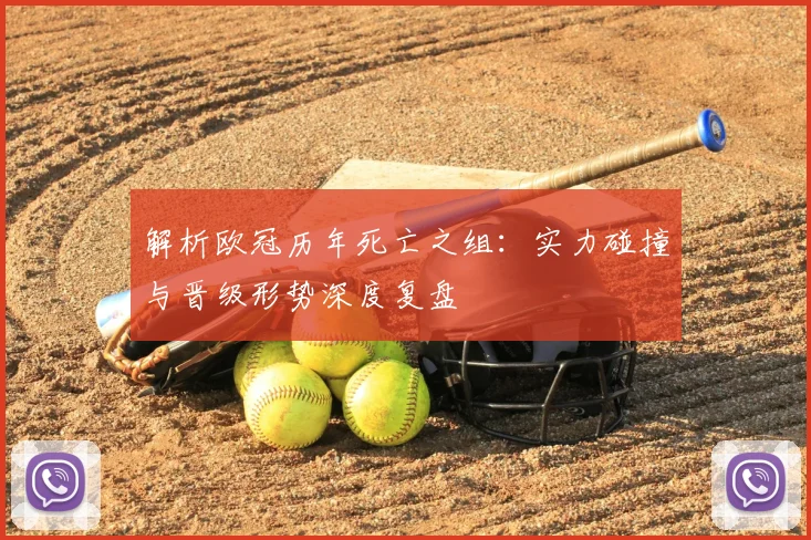 解析欧冠历年死亡之组：实力碰撞与晋级形势深度复盘