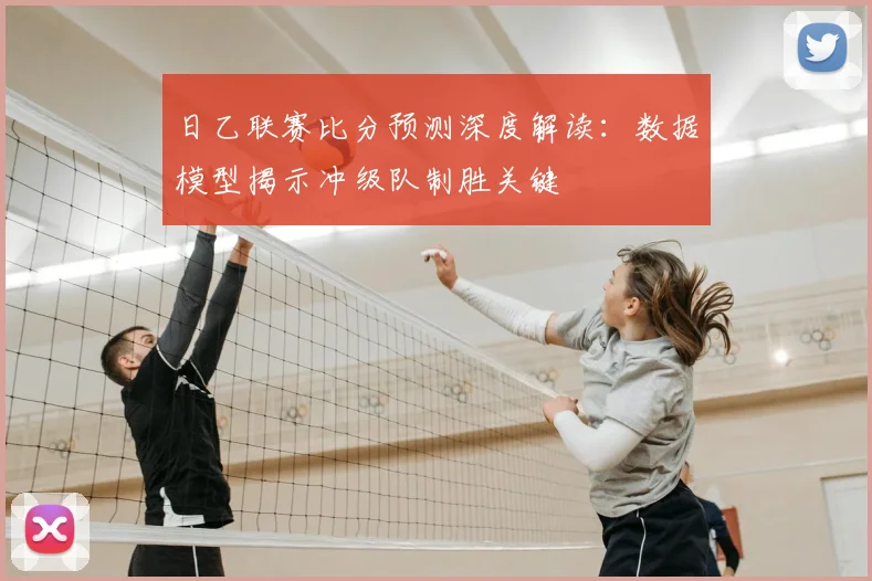 日乙联赛比分预测深度解读：数据模型揭示冲级队制胜关键