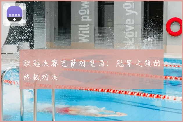 欧冠决赛巴萨对皇马：冠军之路的终极对决