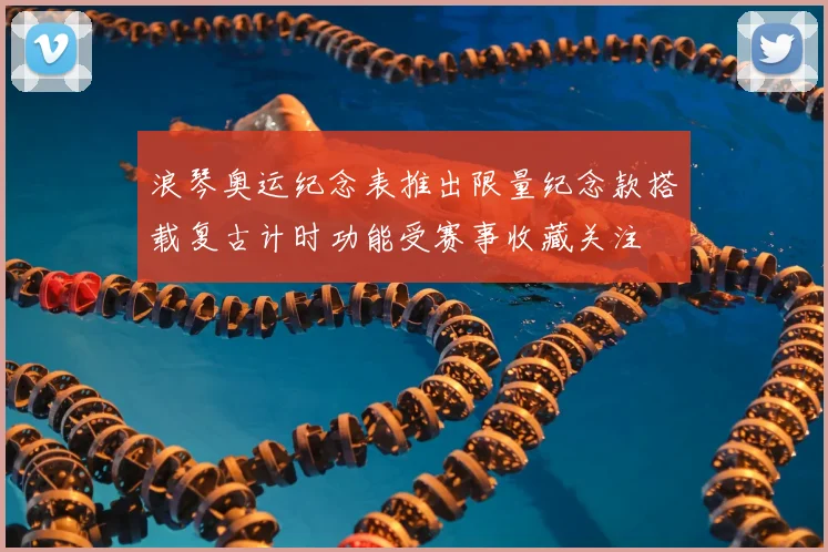 浪琴奥运纪念表推出限量纪念款搭载复古计时功能受赛事收藏关注