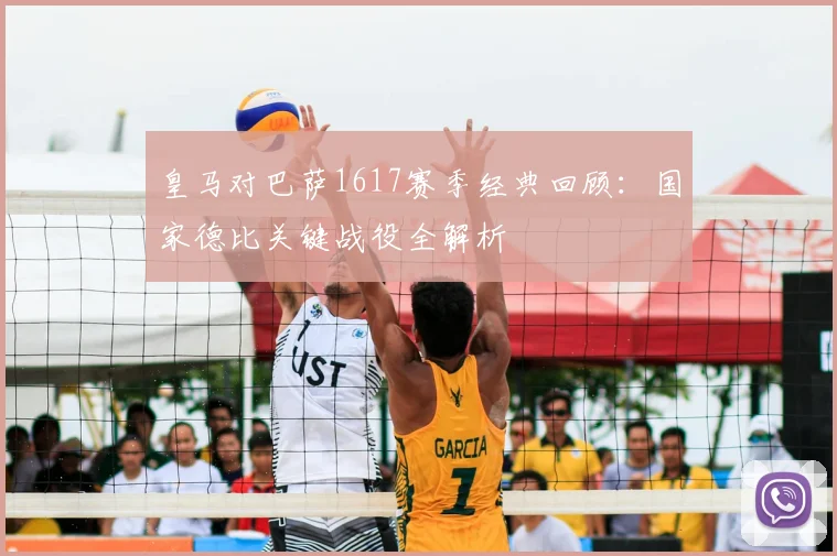 皇马对巴萨1617赛季经典回顾：国家德比关键战役全解析