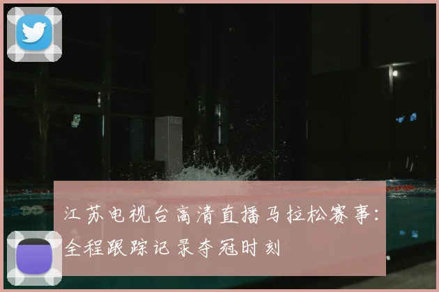 江苏电视台高清直播马拉松赛事：全程跟踪记录夺冠时刻