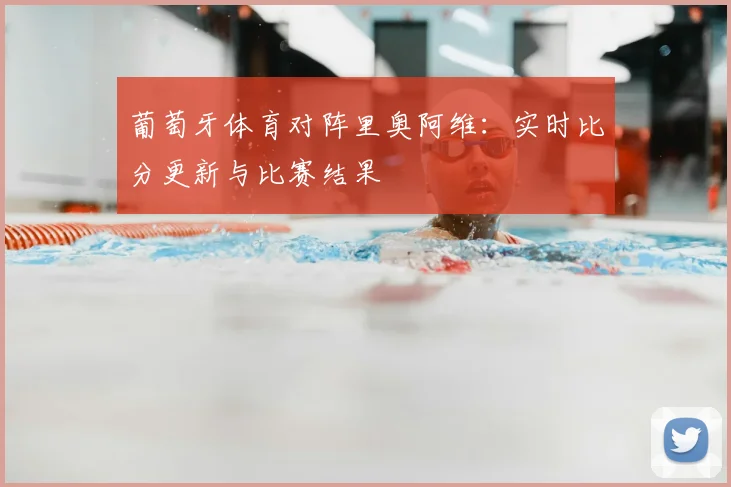 葡萄牙体育对阵里奥阿维：实时比分更新与比赛结果