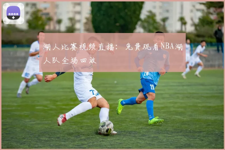 湖人比赛视频直播：免费观看NBA湖人队全场回放