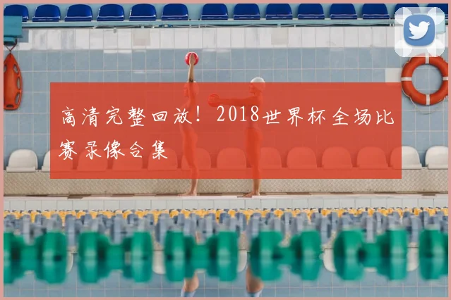 高清完整回放！2018世界杯全场比赛录像合集