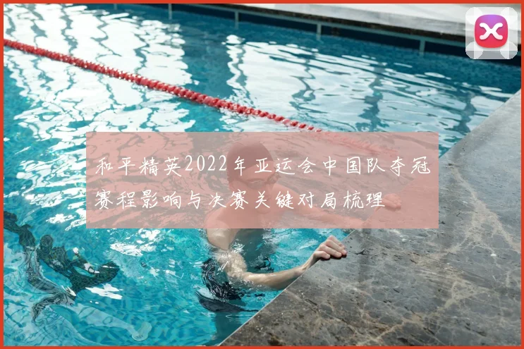 和平精英2022年亚运会中国队夺冠赛程影响与决赛关键对局梳理