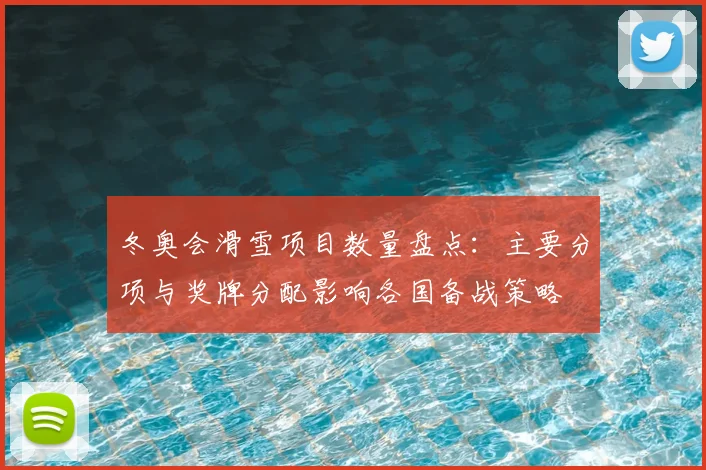 冬奥会滑雪项目数量盘点：主要分项与奖牌分配影响各国备战策略