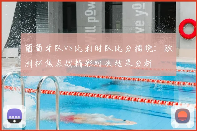 葡萄牙队vs比利时队比分揭晓：欧洲杯焦点战精彩对决结果分析