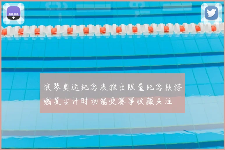 浪琴奥运纪念表推出限量纪念款搭载复古计时功能受赛事收藏关注