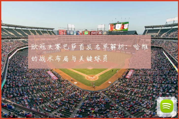 欧冠决赛巴萨首发名单解析：哈维的战术布局与关键球员