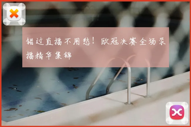错过直播不用愁！欧冠决赛全场录播精华集锦